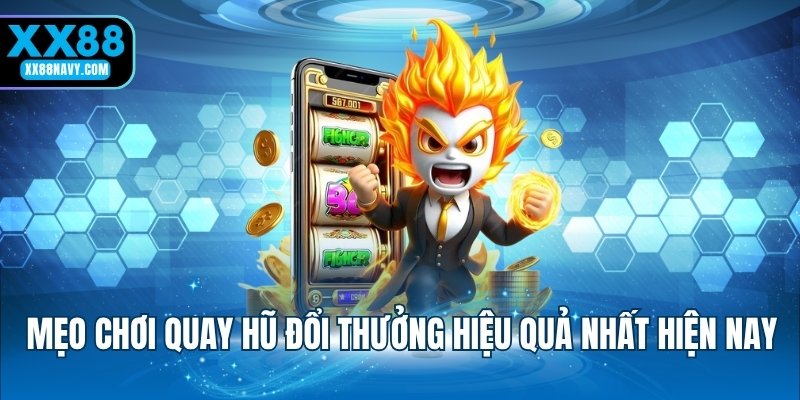 Mẹo chơi quay hũ đổi thưởng hiệu quả nhất hiện nay